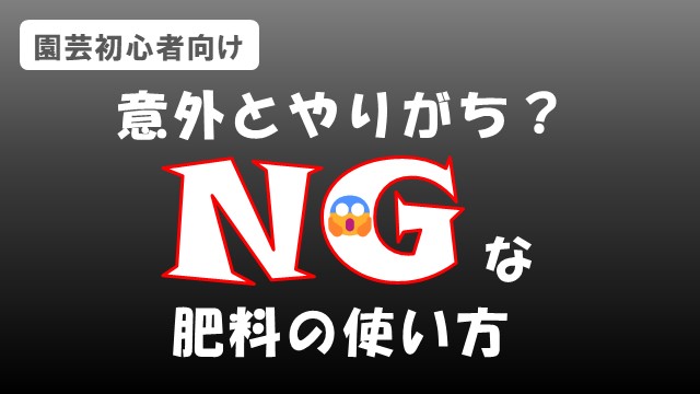 意外とやりがち？
NGな肥料の使い方